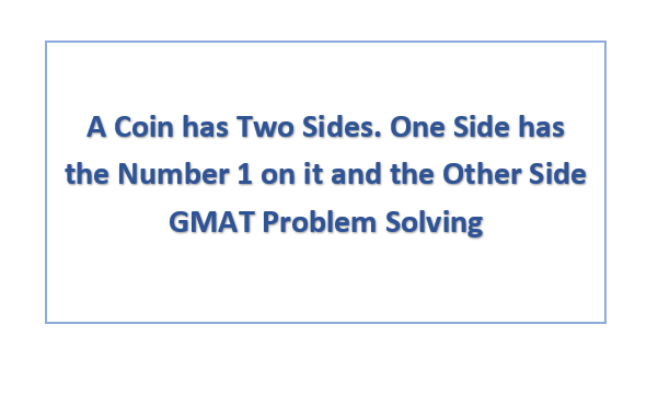 A Coin has Two Sides. One Side has the Number 1 on it and the Other Side GMAT Problem Solving